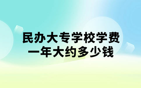 民辦大專學校學費一年大約多少錢