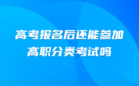 高考報名后還能參加高職分類考試嗎