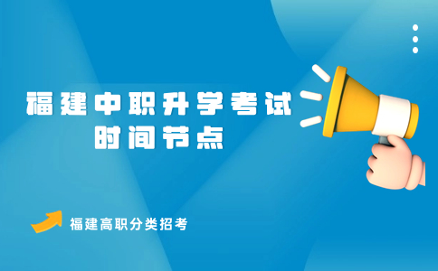 福建中職升學(xué)考試時(shí)間節(jié)點(diǎn)